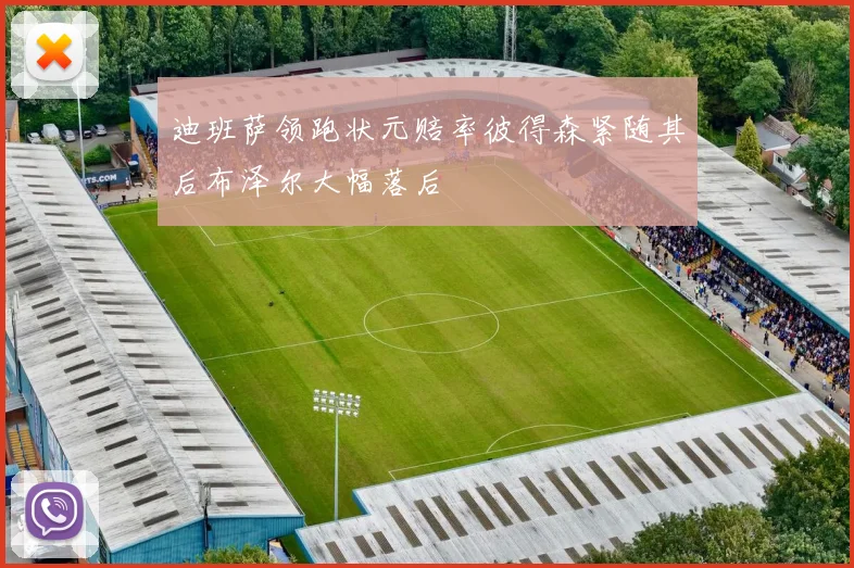 迪班萨领跑状元赔率彼得森紧随其后布泽尔大幅落后