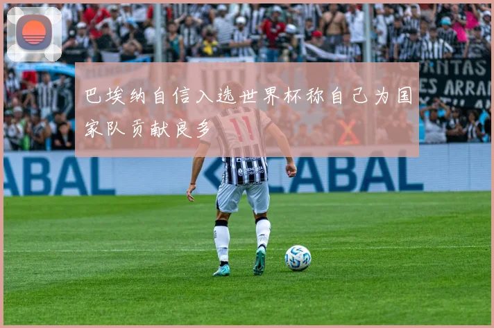 巴埃纳自信入选世界杯称自己为国家队贡献良多