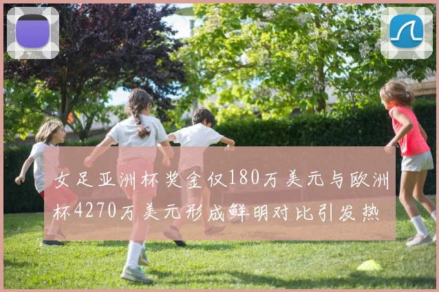 女足亚洲杯奖金仅180万美元与欧洲杯4270万美元形成鲜明对比引发热议