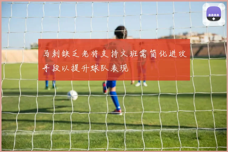 马刺缺乏老将支持文班需简化进攻手段以提升球队表现