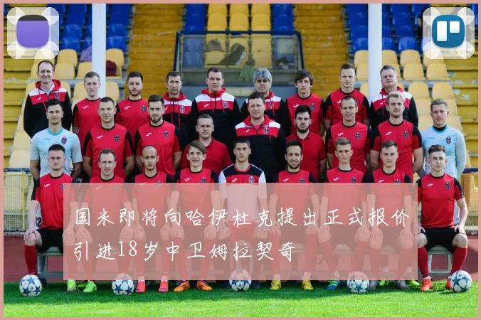 国米即将向哈伊杜克提出正式报价引进18岁中卫姆拉契奇