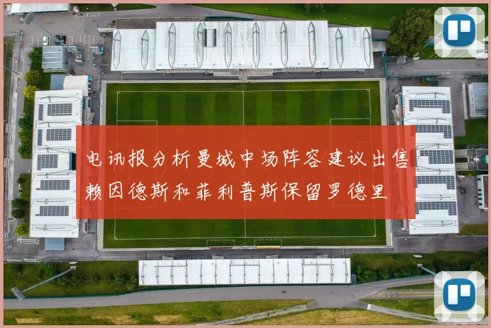 电讯报分析曼城中场阵容建议出售赖因德斯和菲利普斯保留罗德里