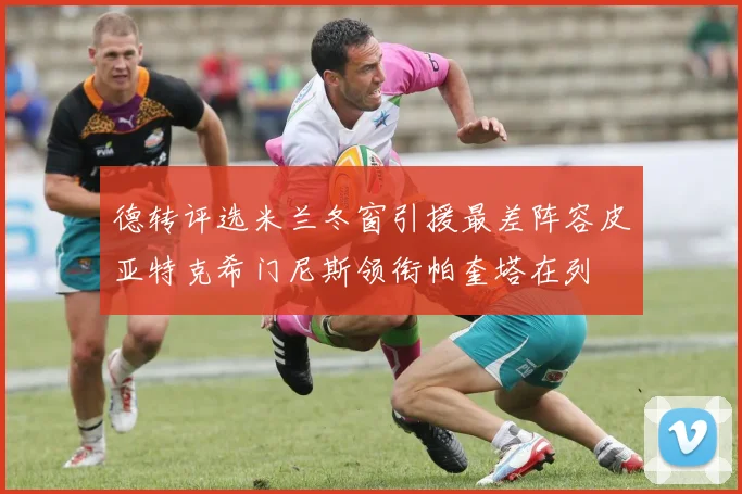德转评选米兰冬窗引援最差阵容皮亚特克希门尼斯领衔帕奎塔在列