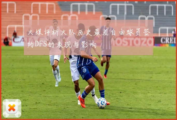 火媒评析火队历史最差自由球员签约DFS的表现与影响