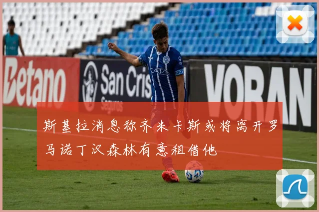 斯基拉消息称齐米卡斯或将离开罗马诺丁汉森林有意租借他