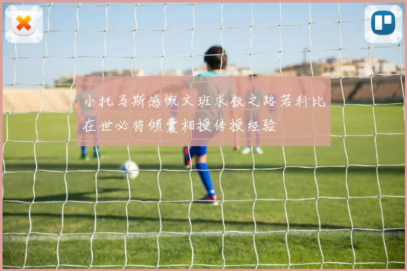 小托马斯感慨文班求教之路若科比在世必将倾囊相授传授经验
